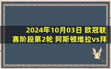 2024年10月03日 欧冠联赛阶段第2轮 阿斯顿维拉vs拜仁慕尼黑 全场录像